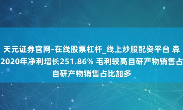 天元证券官网-在线股票杠杆_线上炒股配资平台 森馥科技2020年净利增长251.86% 毛利较高自研产物销售占比加多