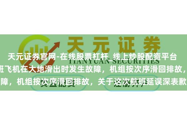 天元证券官网-在线股票杠杆_线上炒股配资平台 深圳航空：ZH9881航班飞机在大地滑出时发生故障，机组按次序滑回排故，关于这次航班延误深表歉意