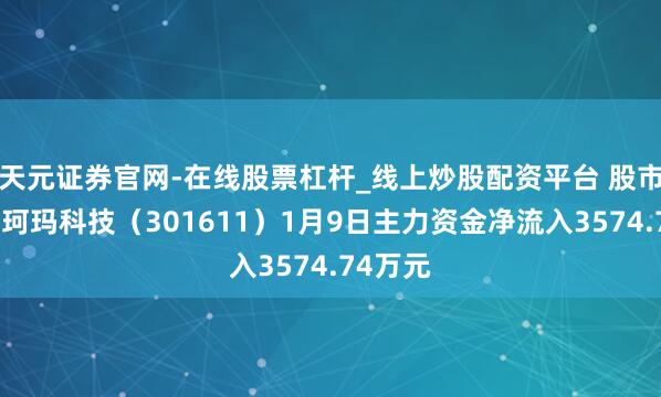 天元证券官网-在线股票杠杆_线上炒股配资平台 股市必读：珂玛科技（301611）1月9日主力资金净流入3574.74万元
